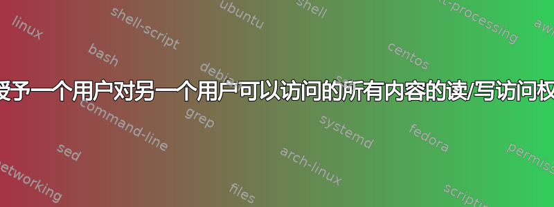 如何授予一个用户对另一个用户可以访问的所有内容的读/写访问权限？