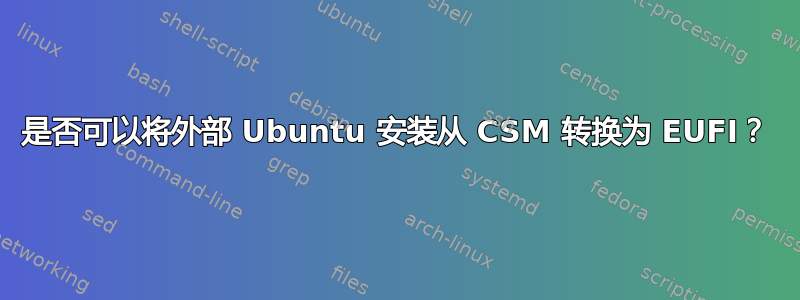 是否可以将外部 Ubuntu 安装从 CSM 转换为 EUFI？