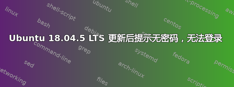 Ubuntu 18.04.5 LTS 更新后提示无密码，无法登录