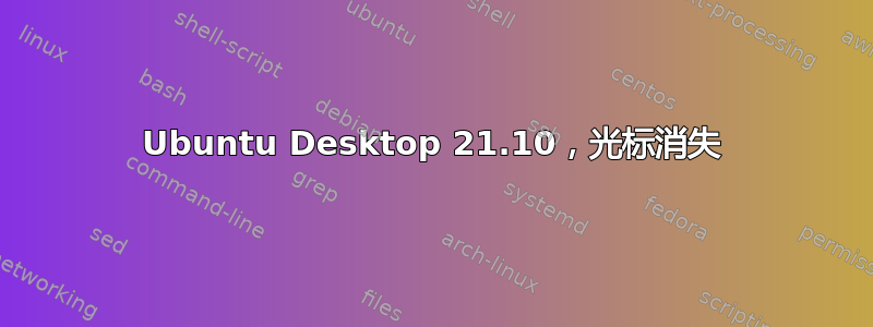 Ubuntu Desktop 21.10，光标消失