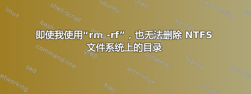 即使我使用“rm -rf”，也无法删除 NTFS 文件系统上的目录