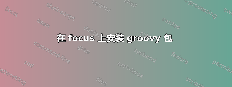 在 focus 上安装 groovy 包