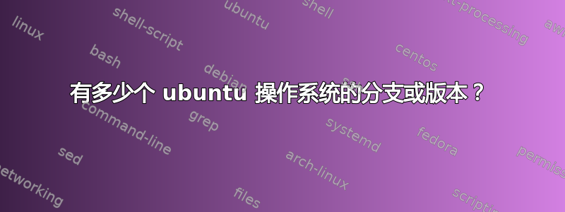 有多少个 ubuntu 操作系统的分支或版本？