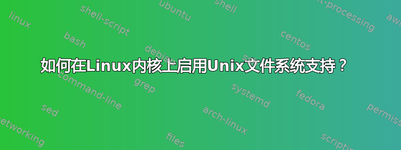 如何在Linux内核上启用Unix文件系统支持？ 