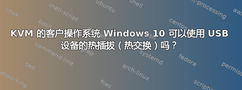 KVM 的客户操作系统 Windows 10 可以使用 USB 设备的热插拔（热交换）吗？