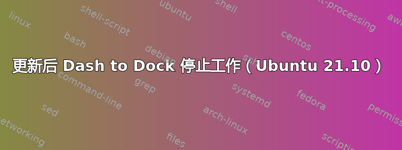 更新后 Dash to Dock 停止工作（Ubuntu 21.10）