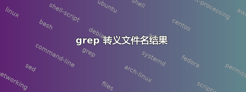 grep 转义文件名结果