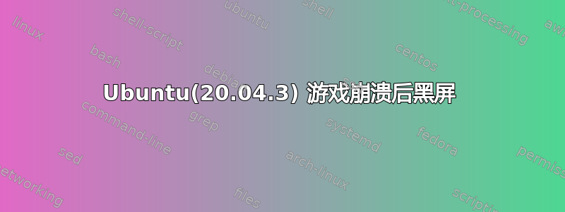 Ubuntu(20.04.3) 游戏崩溃后黑屏