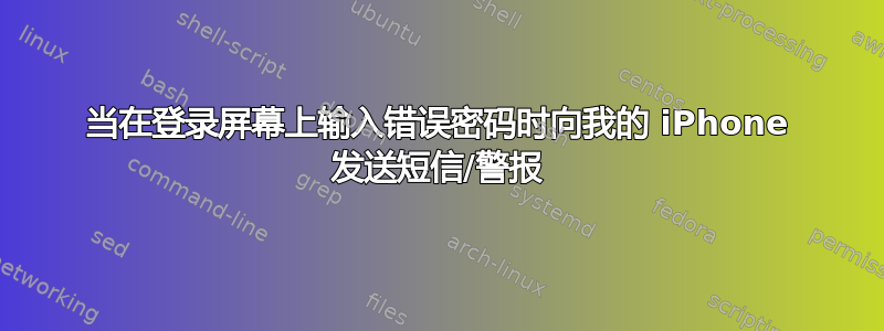 当在登录屏幕上输入错误密码时向我的 iPhone 发送短信/警报