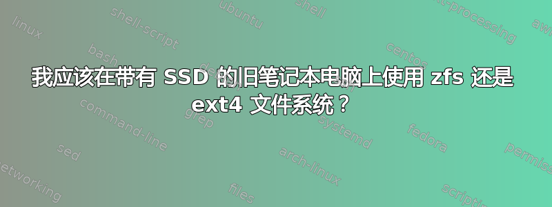 我应该在带有 SSD 的旧笔记本电脑上使用 zfs 还是 ext4 文件系统？