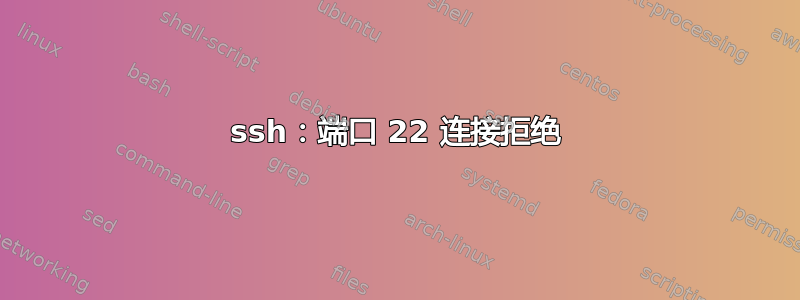 ssh：端口 22 连接拒绝