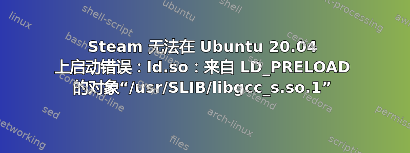 Steam 无法在 Ubuntu 20.04 上启动错误：ld.so：来自 LD_PRELOAD 的对象“/usr/SLIB/libgcc_s.so.1”