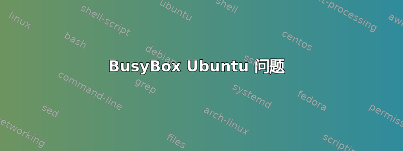 BusyBox Ubuntu 问题 