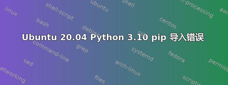 Ubuntu 20.04 Python 3.10 pip 导入错误