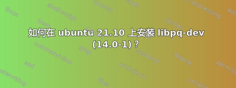 如何在 ubuntu 21.10 上安装 libpq-dev (14.0-1)？