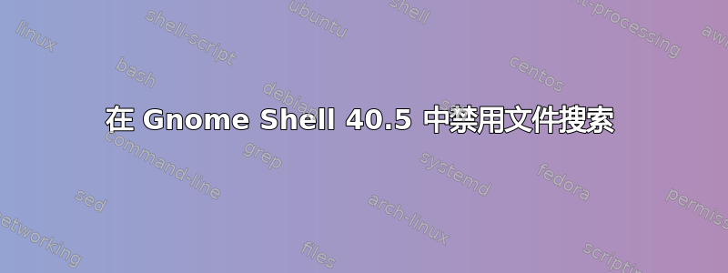 在 Gnome Shell 40.5 中禁用文件搜索