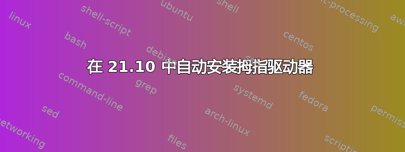 在 21.10 中自动安装拇指驱动器