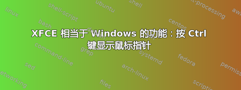 XFCE 相当于 Windows 的功能：按 Ctrl 键显示鼠标指针