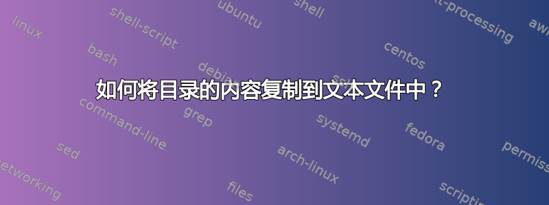 如何将目录的内容复制到文本文件中？