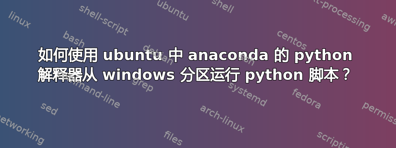 如何使用 ubuntu 中 anaconda 的 python 解释器从 windows 分区运行 python 脚本？