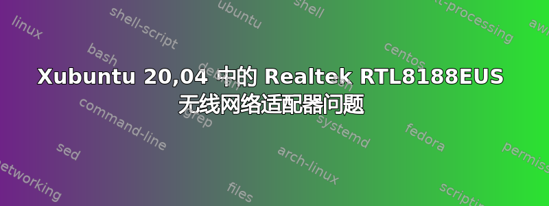 Xubuntu 20,04 中的 Realtek RTL8188EUS 无线网络适配器问题