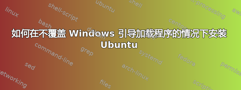 如何在不覆盖 Windows 引导加载程序的情况下安装 Ubuntu