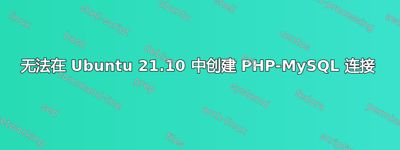 无法在 Ubuntu 21.10 中创建 PHP-MySQL 连接