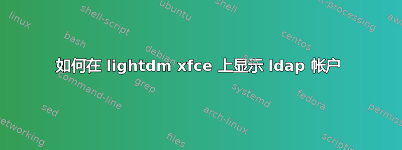 如何在 lightdm xfce 上显示 ldap 帐户