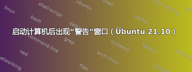 启动计算机后出现“警告”窗口（Ubuntu 21.10）