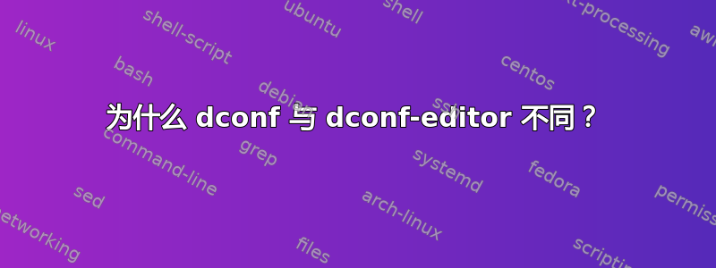 为什么 dconf 与 dconf-editor 不同？