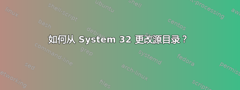 如何从 System 32 更改源目录？