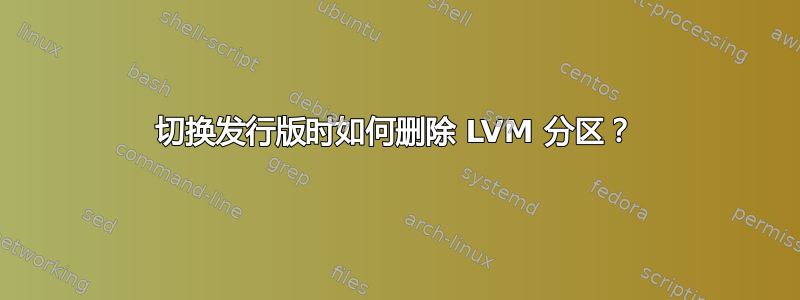 切换发行版时如何删除 LVM 分区？