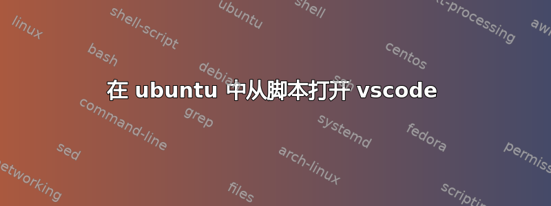 在 ubuntu 中从脚本打开 vscode