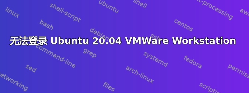 无法登录 Ubuntu 20.04 VMWare Workstation