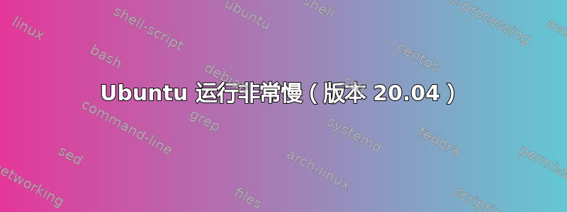 Ubuntu 运行非常慢（版本 20.04）