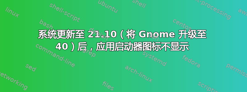 系统更新至 21.10（将 Gnome 升级至 40）后，应用启动器图标不显示