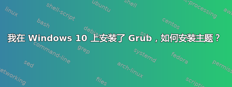 我在 Windows 10 上安装了 Grub，如何安装主题？