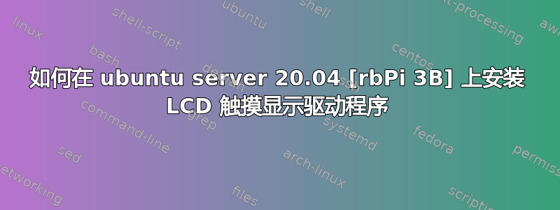 如何在 ubuntu server 20.04 [rbPi 3B] 上安装 LCD 触摸显示驱动程序