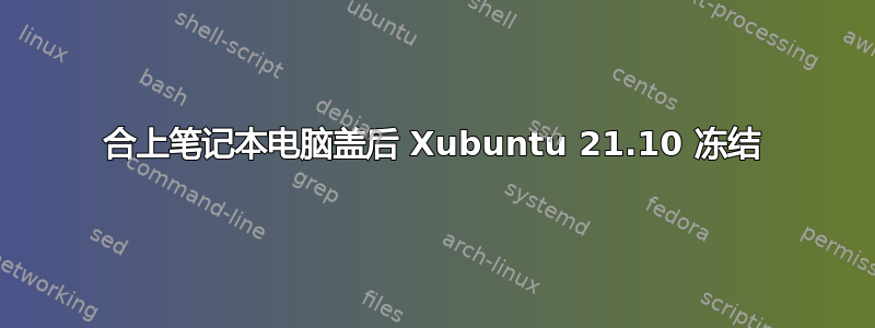 合上笔记本电脑盖后 Xubuntu 21.10 冻结