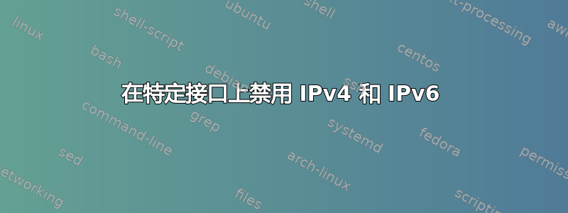 在特定接口上禁用 IPv4 和 IPv6