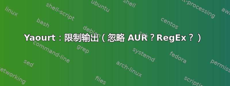 Yaourt：限制输出（忽略 AUR？RegEx？）