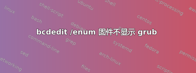 bcdedit /enum 固件不显示 grub