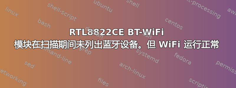 RTL8822CE BT-WiFi 模块在扫描期间未列出蓝牙设备。但 WiFi 运行正常