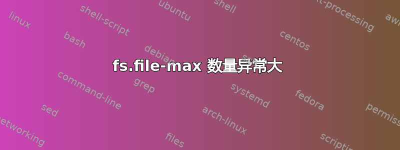 fs.file-max 数量异常大