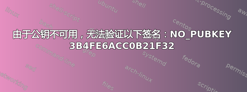 由于公钥不可用，无法验证以下签名：NO_PUBKEY 3B4FE6ACC0B21F32