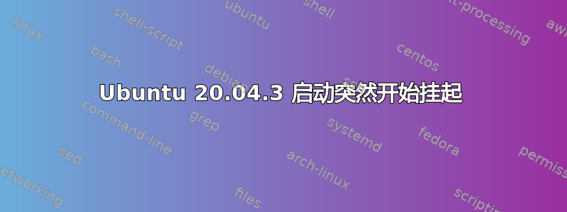 Ubuntu 20.04.3 启动突然开始挂起