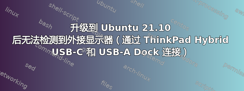 升级到 Ubuntu 21.10 后无法检测到外接显示器（通过 ThinkPad Hybrid USB-C 和 USB-A Dock 连接）