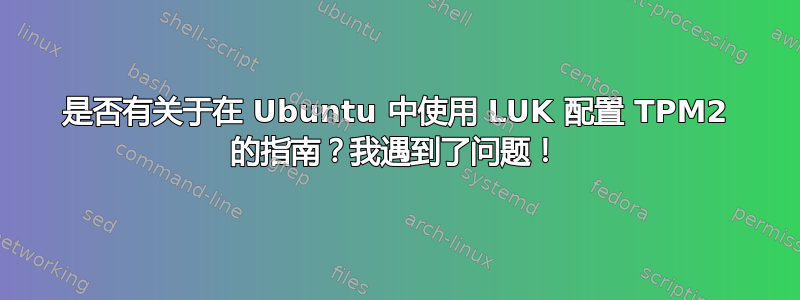 是否有关于在 Ubuntu 中使用 LUK 配置 TPM2 的指南？我遇到了问题！