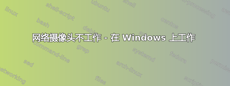 网络摄像头不工作 - 在 Windows 上工作