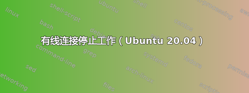 有线连接停止工作（Ubuntu 20.04）